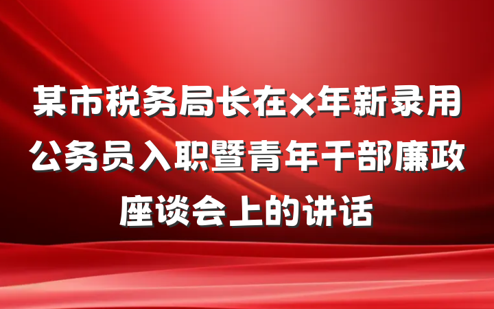 某市税务局长在x年新录用公务员入职暨青年干部廉政座谈会上的讲话