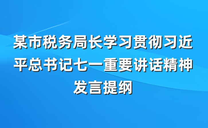 某市税务局长学习贯彻习近平总书记七一重要讲话精神发言提纲