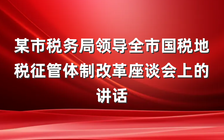某市税务局领导全市国税地税征管体制改革座谈会上的讲话