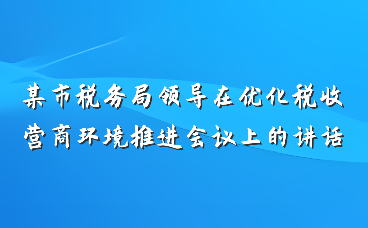 某市税务局领导在优化税收营商环境推进会议上的讲话