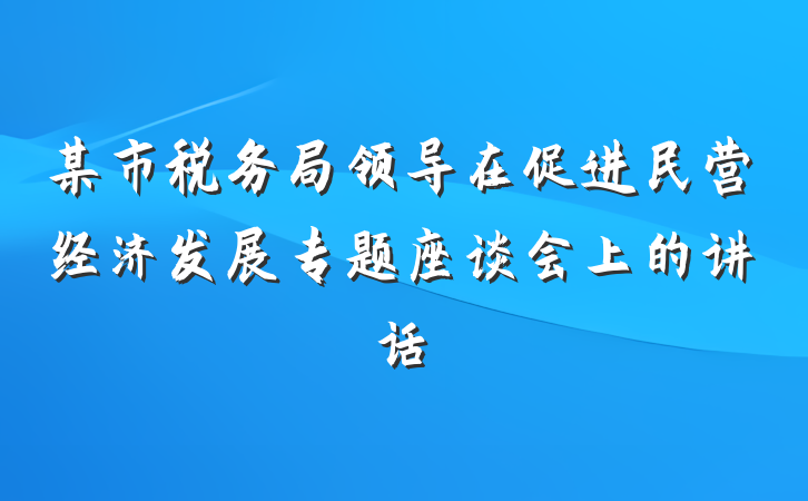 某市税务局领导在促进民营经济发展专题座谈会上的讲话