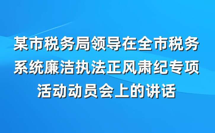 某市税务局领导在全市税务系统廉洁执法正风肃纪专项活动动员会上的讲话
