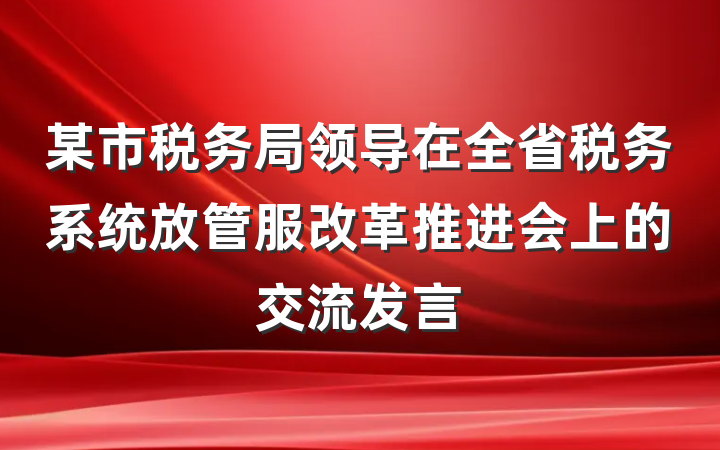 某市税务局领导在全省税务系统放管服改革推进会上的交流发言