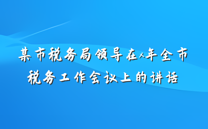 某市税务局领导在x年全市税务工作会议上的讲话
