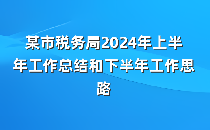 某市税务局2024年上半年工作总结和下半年工作思路