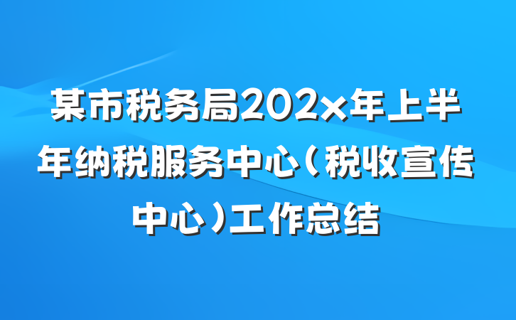 某市税务局202x年上半年纳税服务中心（税收宣传中心）工作总结