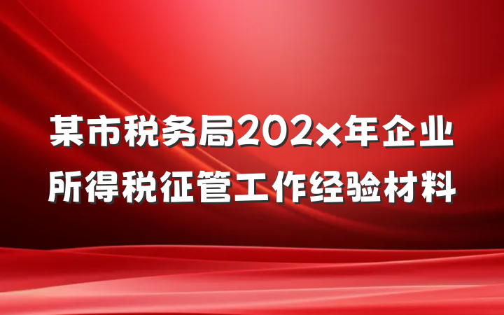 某市税务局202x年企业所得税征管工作经验材料