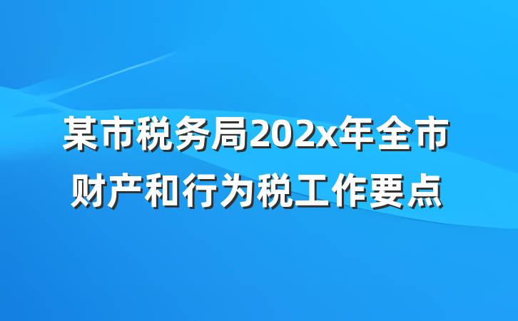 某市税务局202x年全市财产和行为税工作要点