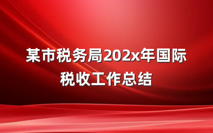 某市税务局202x年国际税收工作总结