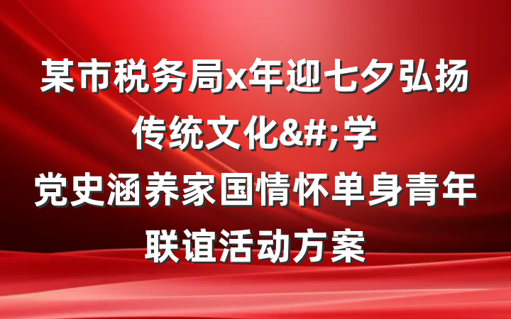 某市税务局x年迎七夕弘扬传统文化&#;学党史涵养家国情怀单身青年联谊活动方案