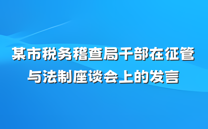 某市税务稽查局干部在征管与法制座谈会上的发言