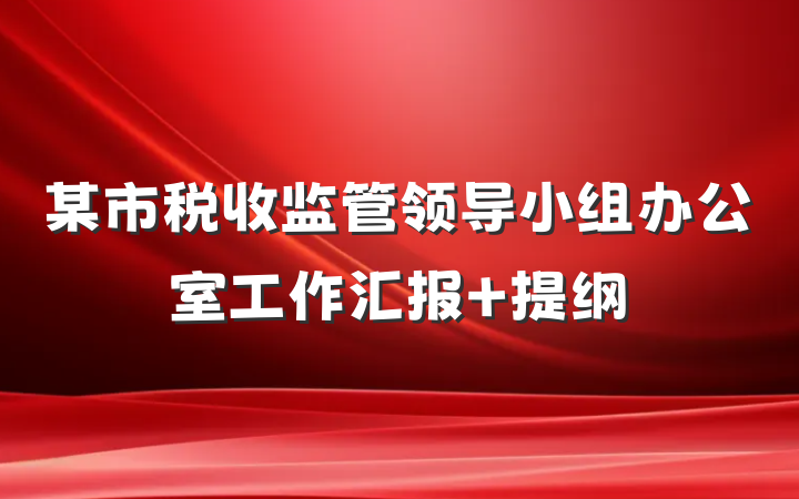 某市税收监管领导小组办公室工作汇报 提纲