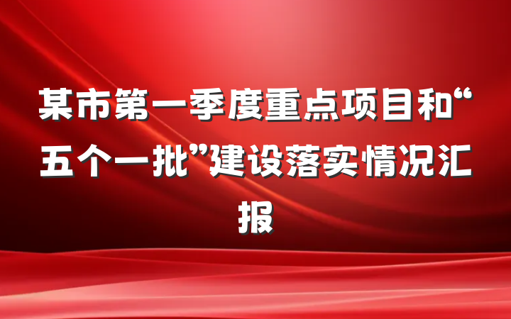 某市第一季度重点项目和“五个一批”建设落实情况汇报