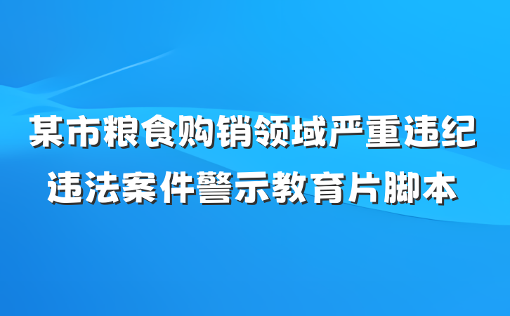 某市粮食购销领域严重违纪违法案件警示教育片脚本