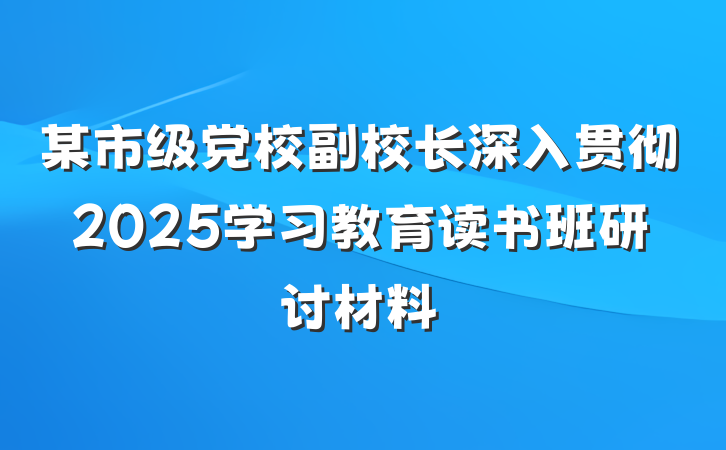 某市级党校副校长深入贯彻2025学习教育读书班研讨材料