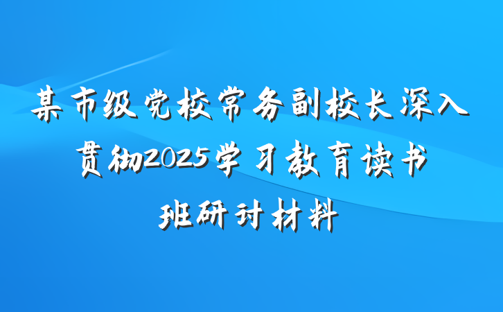 某市级党校常务副校长深入贯彻2025学习教育读书班研讨材料