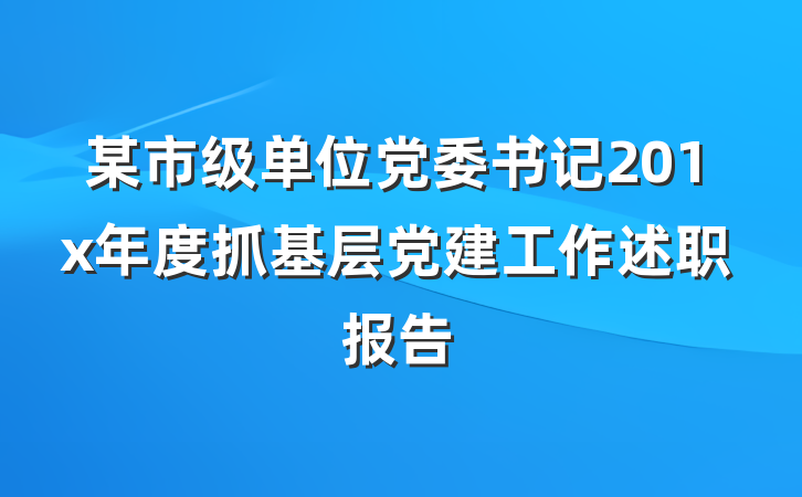 某市级单位党委书记201x年度抓基层党建工作述职报告