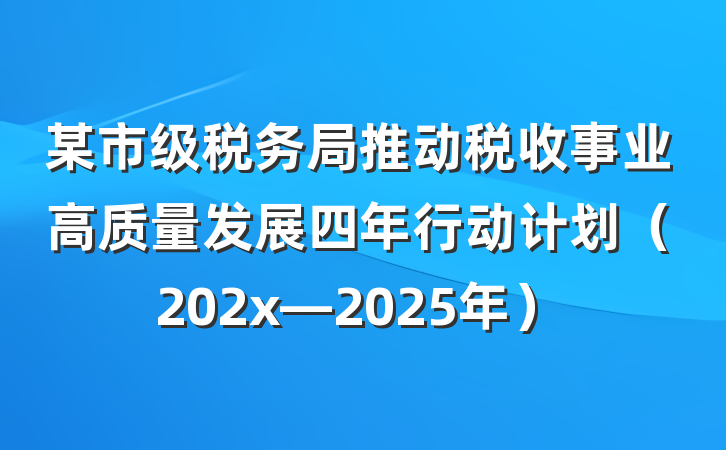 某市级税务局推动税收事业高质量发展四年行动计划（202x—2025年）