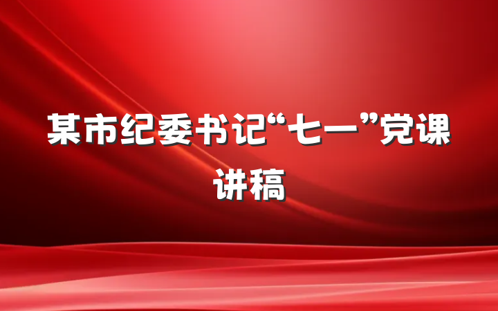 某市纪委书记“七一”党课讲稿