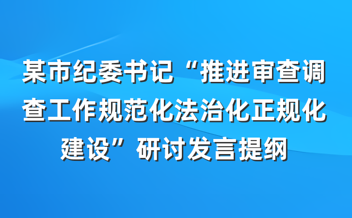 某市纪委书记“推进审查调查工作规范化法治化正规化建设”研讨发言提纲