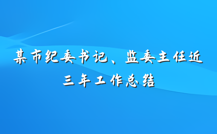 某市纪委书记、监委主任近三年工作总结