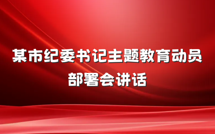 某市纪委书记主题教育动员部署会讲话