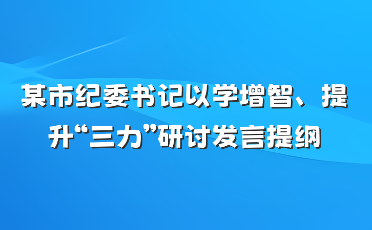 某市纪委书记以学增智、提升“三力”研讨发言提纲