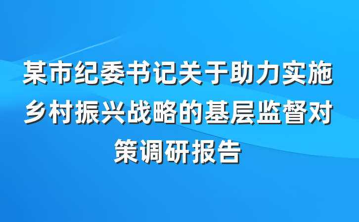 某市纪委书记关于助力实施乡村振兴战略的基层监督对策调研报告