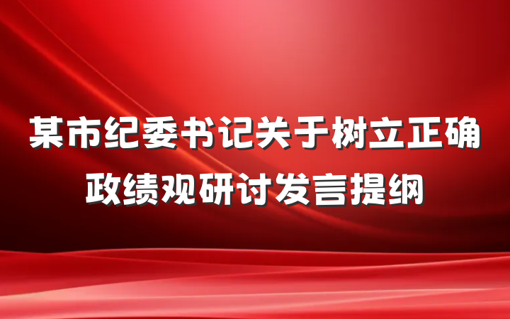 某市纪委书记关于树立正确政绩观研讨发言提纲