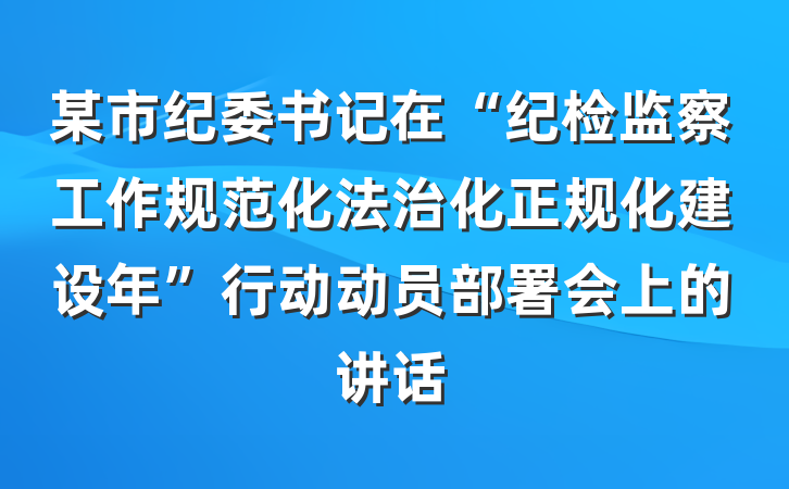 某市纪委书记在“纪检监察工作规范化法治化正规化建设年”行动动员部署会上的讲话