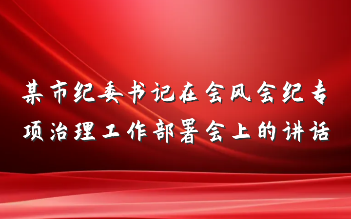 某市纪委书记在会风会纪专项治理工作部署会上的讲话