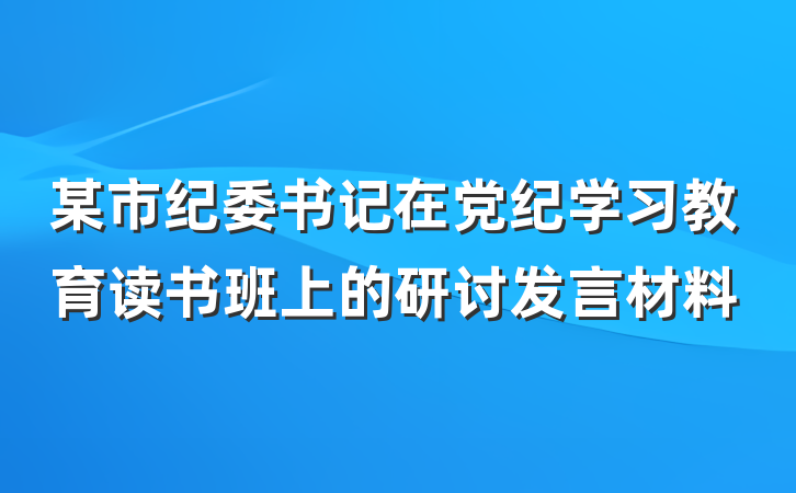 某市纪委书记在党纪学习教育读书班上的研讨发言材料