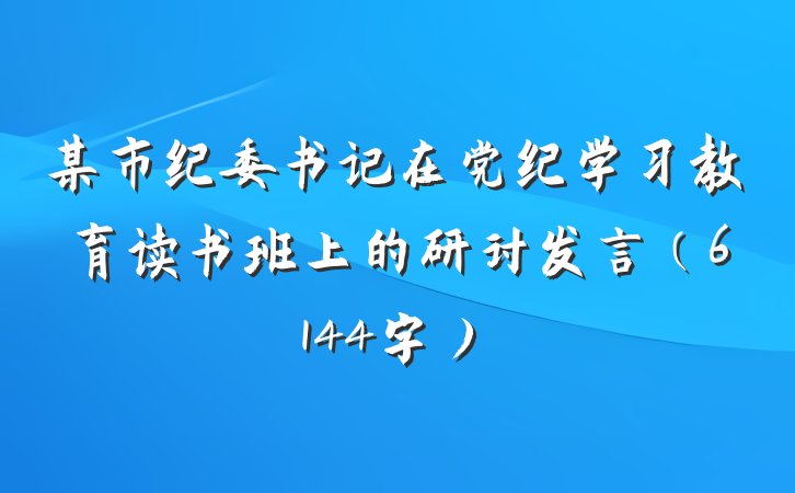 某市纪委书记在党纪学习教育读书班上的研讨发言（6144字）