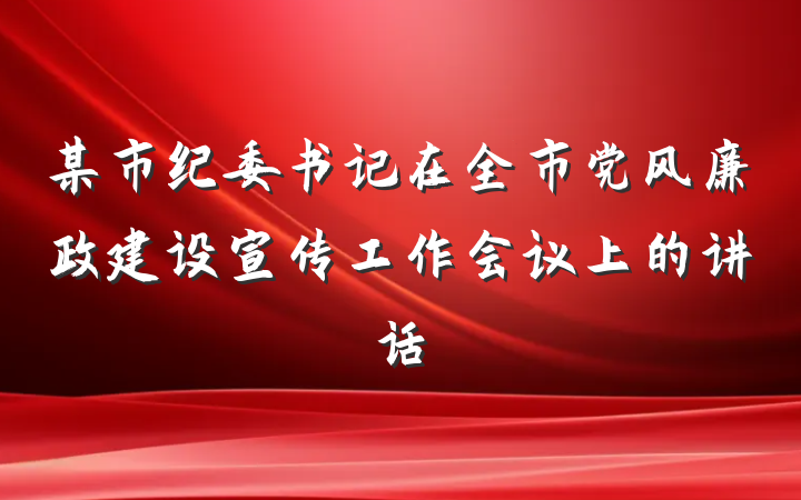 某市纪委书记在全市党风廉政建设宣传工作会议上的讲话