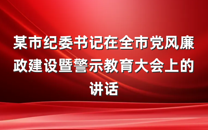 某市纪委书记在全市党风廉政建设暨警示教育大会上的讲话