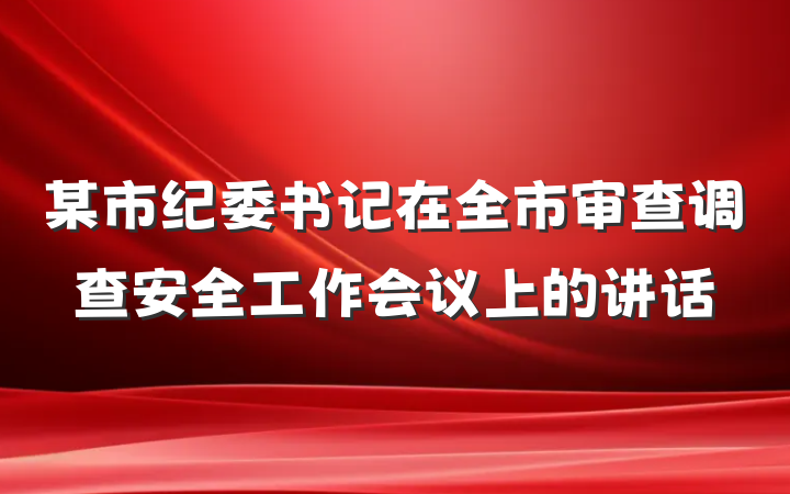 某市纪委书记在全市审查调查安全工作会议上的讲话