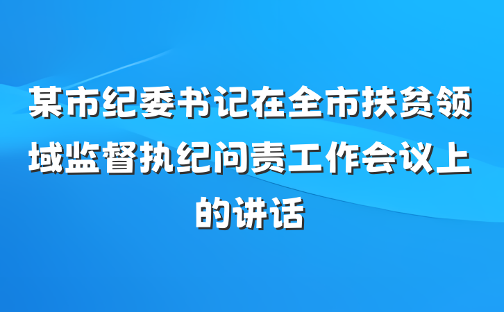 某市纪委书记在全市扶贫领域监督执纪问责工作会议上的讲话