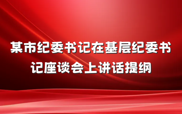 某市纪委书记在基层纪委书记座谈会上讲话提纲