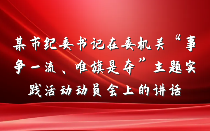 某市纪委书记在委机关“事争一流、唯旗是夺”主题实践活动动员会上的讲话