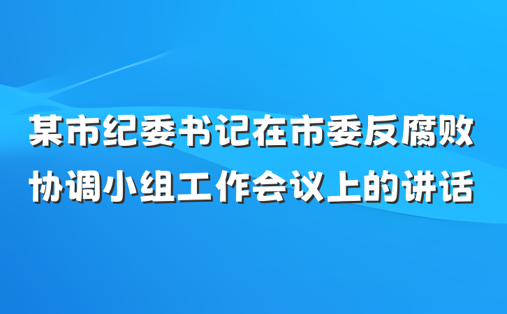 某市纪委书记在市委反腐败协调小组工作会议上的讲话