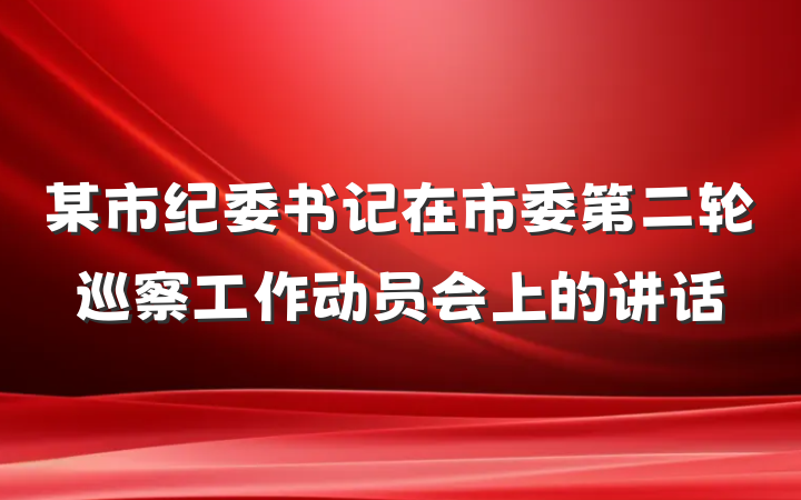 某市纪委书记在市委第二轮巡察工作动员会上的讲话