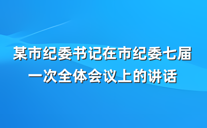 某市纪委书记在市纪委七届一次全体会议上的讲话