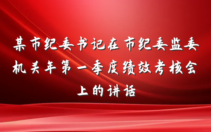 某市纪委书记在市纪委监委机关年第一季度绩效考核会上的讲话