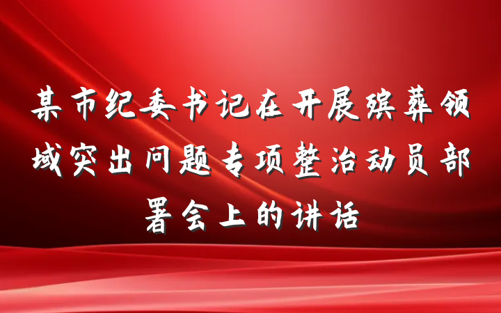 某市纪委书记在开展殡葬领域突出问题专项整治动员部署会上的讲话