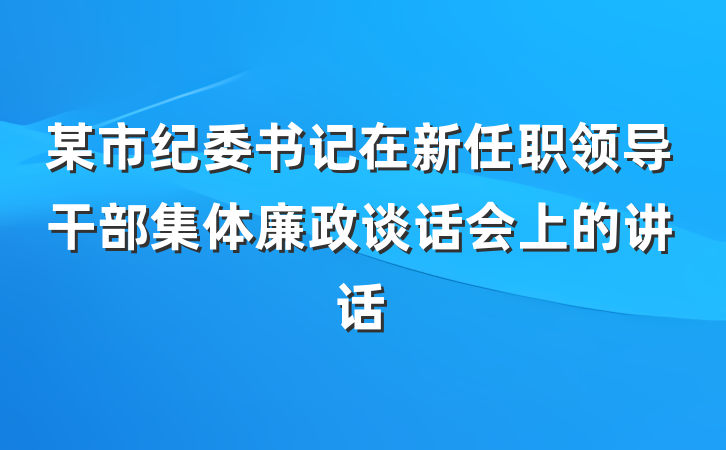 某市纪委书记在新任职领导干部集体廉政谈话会上的讲话