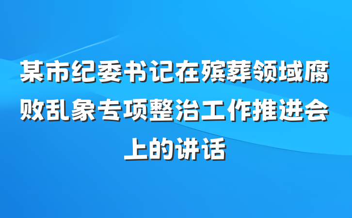 某市纪委书记在殡葬领域腐败乱象专项整治工作推进会上的讲话