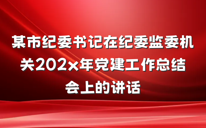 某市纪委书记在纪委监委机关202x年党建工作总结会上的讲话