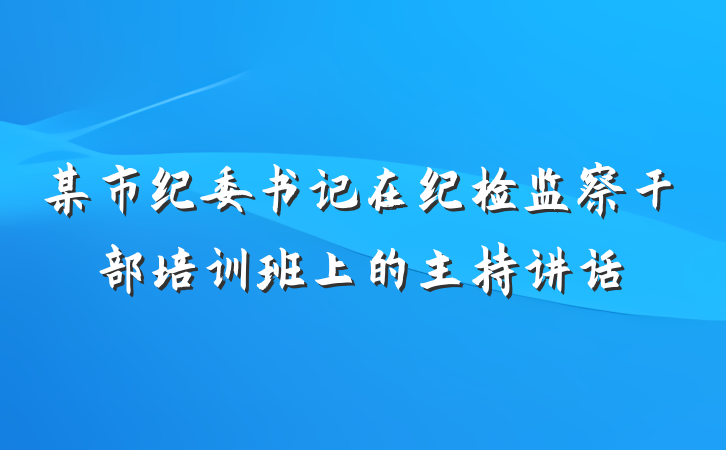 某市纪委书记在纪检监察干部培训班上的主持讲话