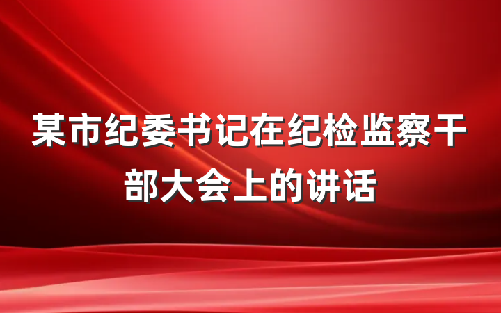 某市纪委书记在纪检监察干部大会上的讲话