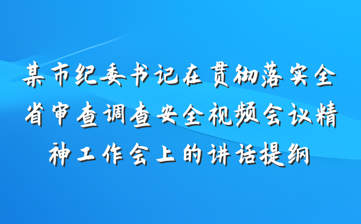 某市纪委书记在贯彻落实全省审查调查安全视频会议精神工作会上的讲话提纲